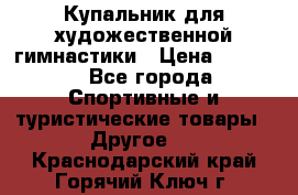 Купальник для художественной гимнастики › Цена ­ 7 500 - Все города Спортивные и туристические товары » Другое   . Краснодарский край,Горячий Ключ г.